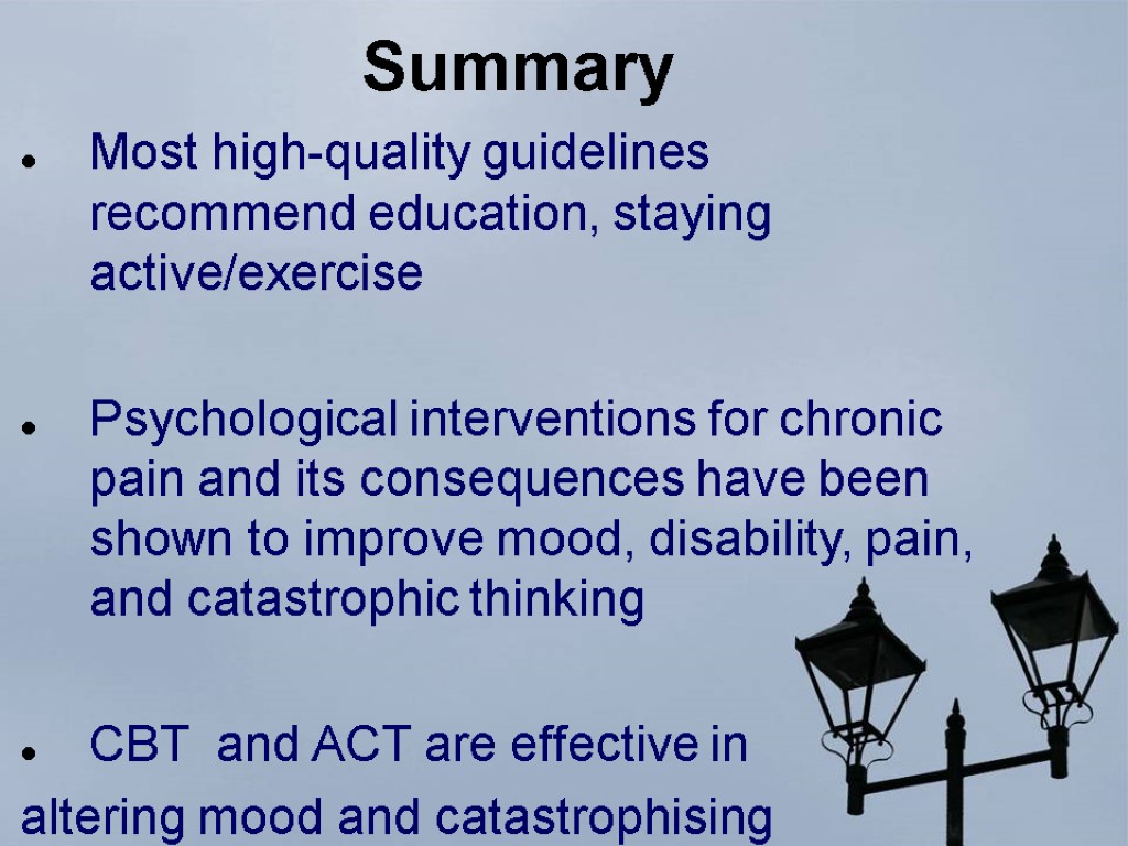 Summary Most high-quality guidelines recommend education, staying active/exercise Psychological interventions for chronic pain and